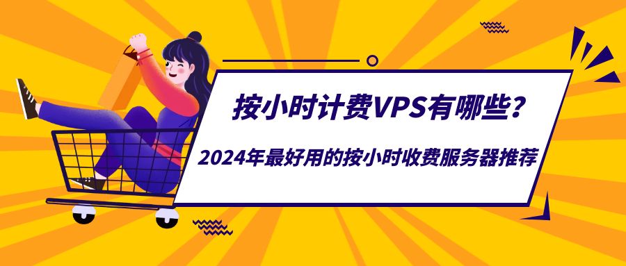 按小时计费VPS有哪些？2024年最好用的按小时收费服务器推荐