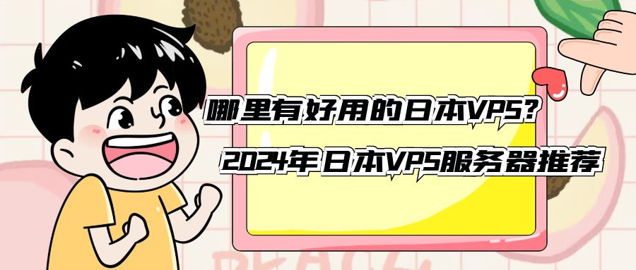 哪里有好用的日本VPS？2024年日本VPS服务器推荐