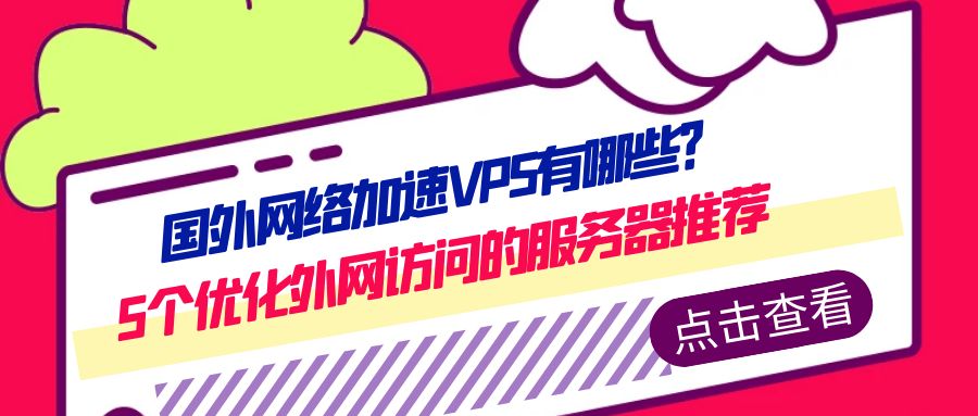 国外网络加速VPS有哪些？5个优化外网访问的服务器推荐