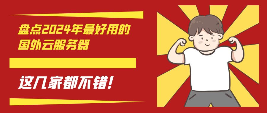 盘点2024年最好用的国外云服务器 这几家都不错！