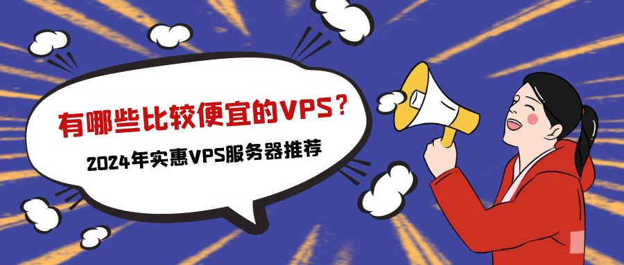 有哪些比较便宜的VPS？2024年实惠VPS服务器推荐