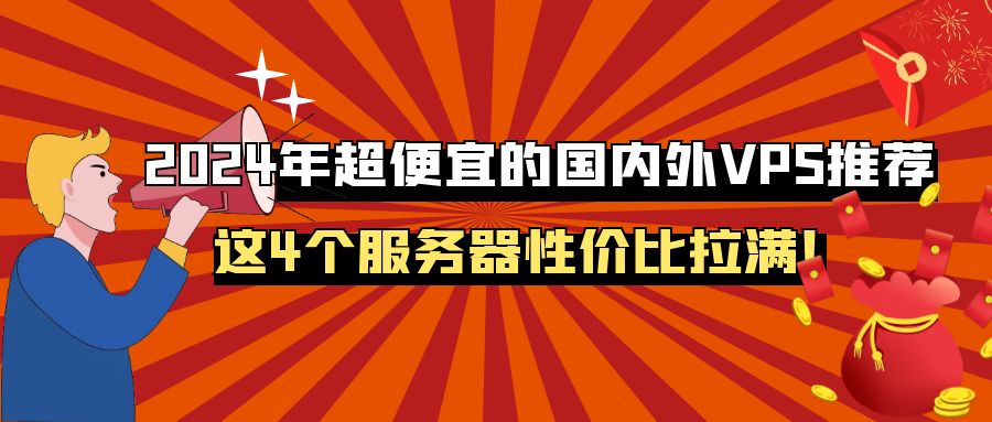 2024年超便宜的国内外VPS推荐，这4个服务器性价比拉满！