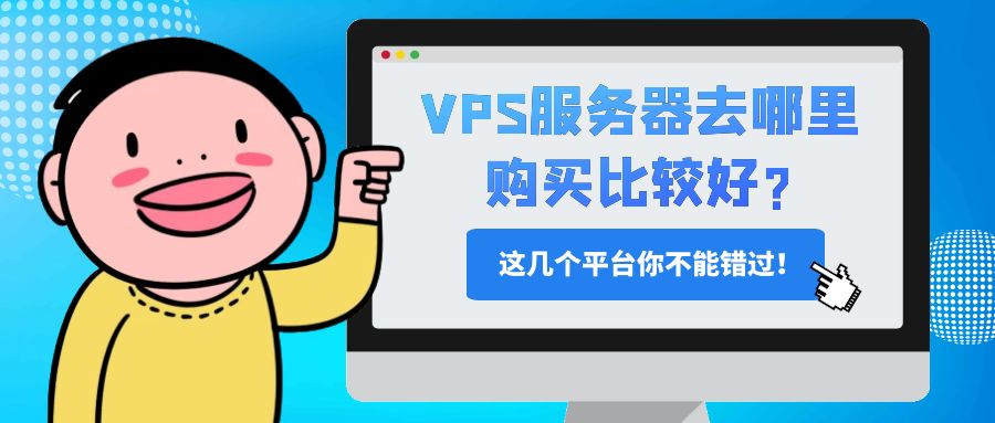 VPS服务器去哪里购买比较好?这几个平台你不能错过！