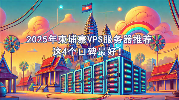 2025年柬埔寨VPS服务器推荐，这4个口碑最好！