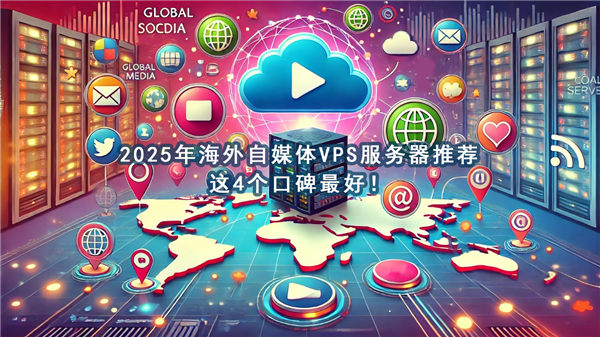 2025年海外自媒体VPS服务器推荐，这4个口碑最好！