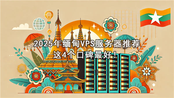 2025年缅甸VPS服务器推荐，这4个口碑最好！